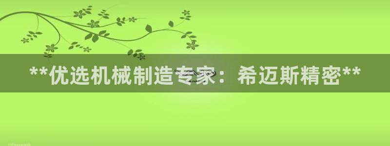 彩神盈利图片：**优选机械制造专家：希迈斯精密**