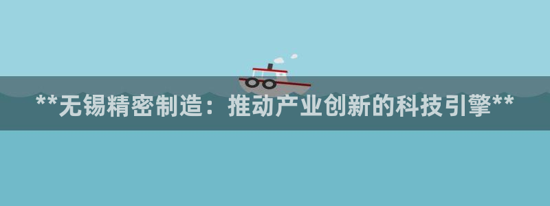彩神viii官网：**无锡精密制造：推动产业创新的科技引擎**