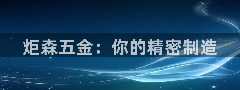 彩神v8下载app：炬森五金：你的精密制造