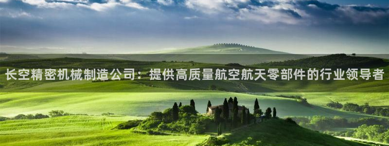 彩神争霸官方下载2017：长空精密机械制造公司：提供高质量航空航天零部件的行业领导者