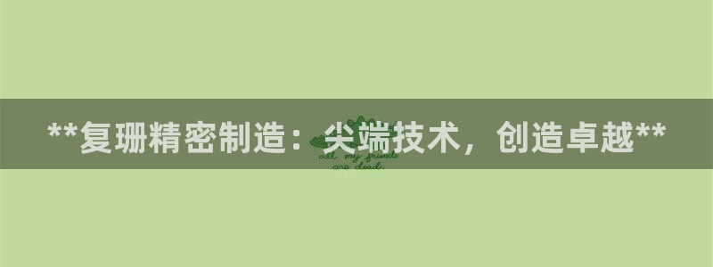 彩神viii下载安卓：**复珊精密制造：尖端技术，创造卓越**
