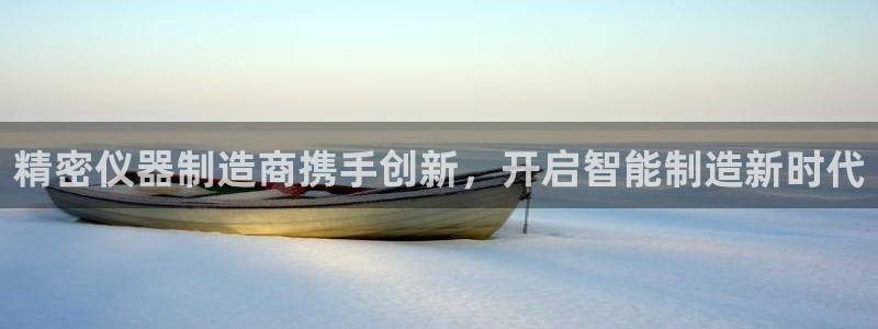 彩神8是正规平台吗知乎：精密仪器制造商携手创新，开启智能制造新时代