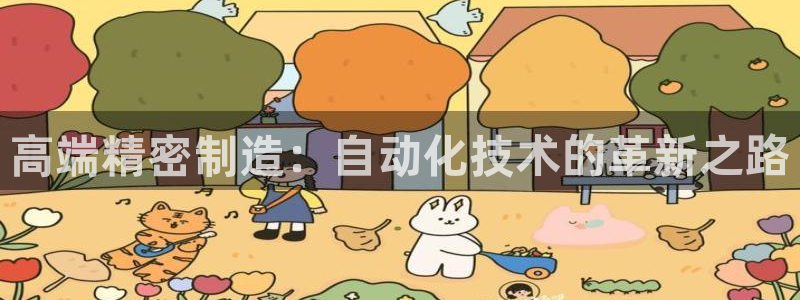 彩神iv能赚钱吗：高端精密制造：自动化技术的革新之路