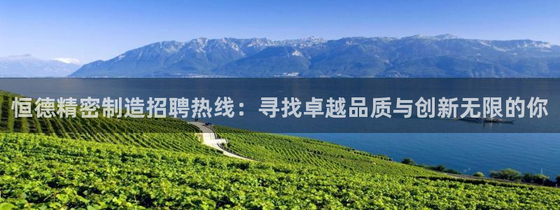 彩神ii官方网：恒德精密制造招聘热线：寻找卓越品质与创新无限的你