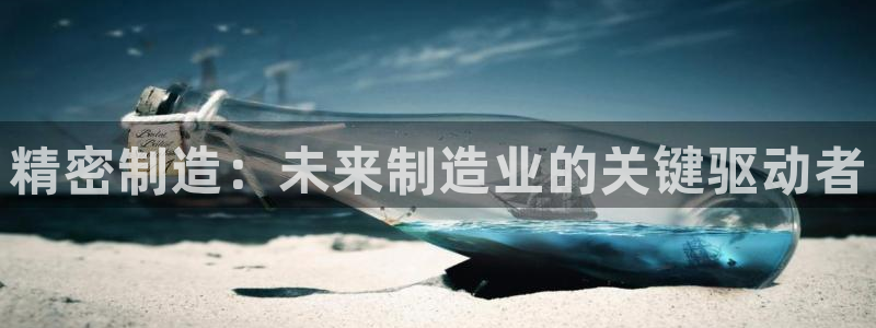 v大发彩神8iii：精密制造：未来制造业的关键驱动者