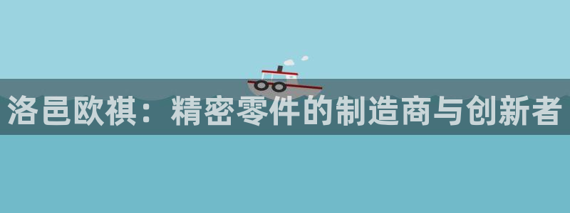 彩神大发是不是人为操作：洛邑欧祺：精密零件的制造商与创新者