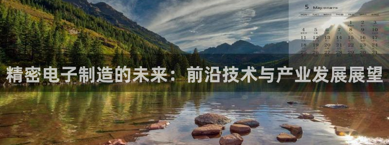 彩神旗下有哪些平台：精密电子制造的未来：前沿技术与产业发展展望