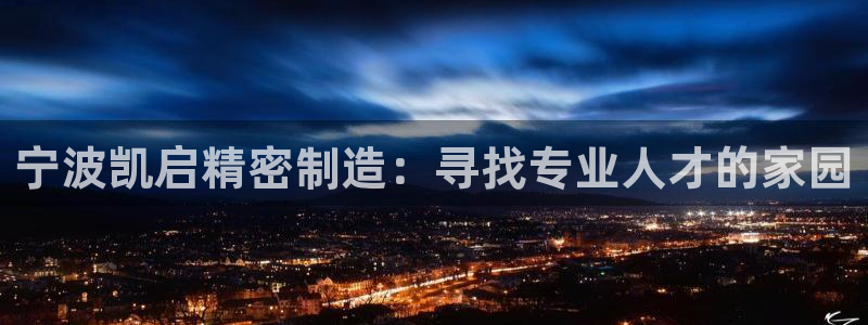 彩神争霸老平台：宁波凯启精密制造：寻找专业人才的家园