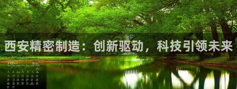 彩神8彩平台官网：西安精密制造：创新驱动，科技引领未来