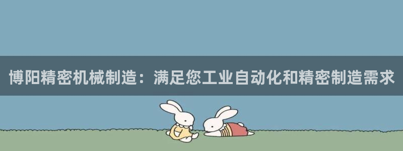 彩神ix平台：博阳精密机械制造：满足您工业自动化和精密制造需求