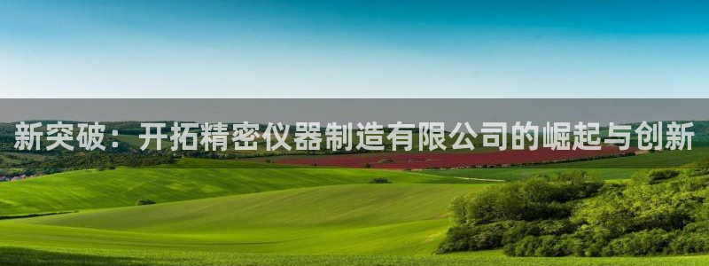 新版彩神v8登录：新突破：开拓精密仪器制造有限公司的崛起与创新