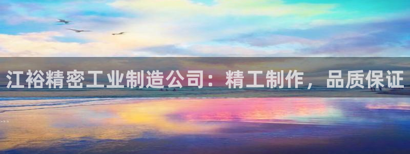 彩神vll首页企业文化：江裕精密工业制造公司：精工制作，品质保证