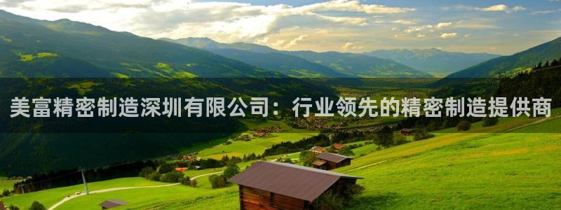 彩神购彩购彩大厅入口v：美富精密制造深圳有限公司：行业领先的精密制造提供商